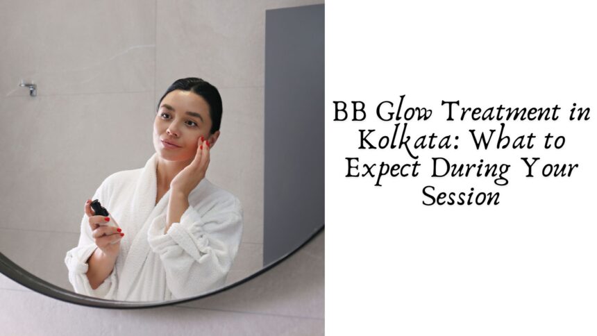 BB Glow Treatment in Kolkata: What to Expect During Your Session