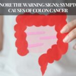 Don’t Ignore The Warning Signs: Symptoms And Causes Of Colon Cancer