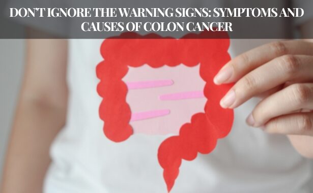 Don’t Ignore The Warning Signs: Symptoms And Causes Of Colon Cancer