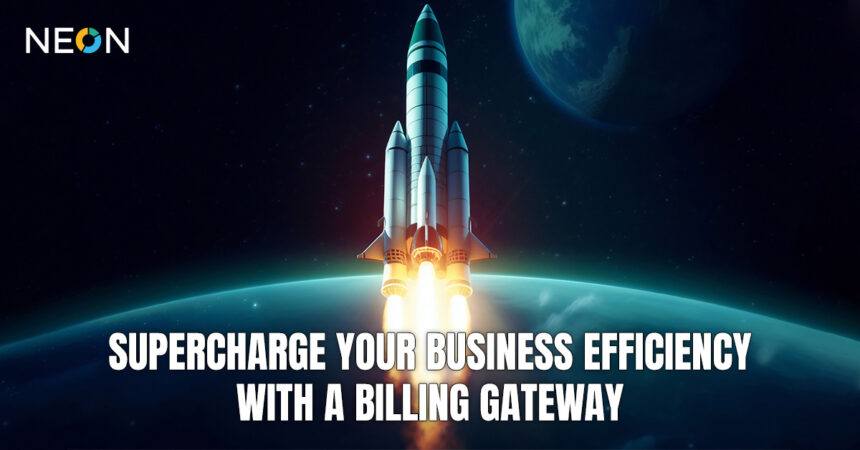 Supercharge Your Business Efficiency With A Billing Gateway