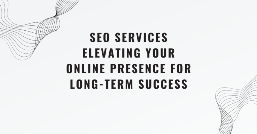 SEO Services Elevating Your Online Presence for Long-Term Success