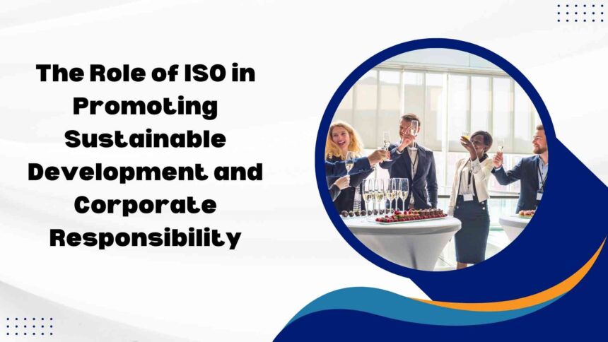 The Role of ISO in Promoting Sustainable Development and Corporate Responsibility