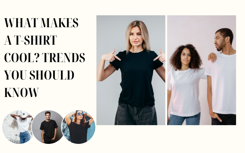 What Makes a T-Shirt Cool Trends You Should Know